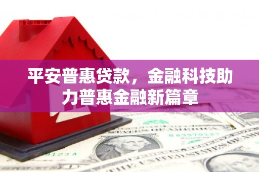 随州平安普惠贷款，金融科技助力普惠金融新篇章