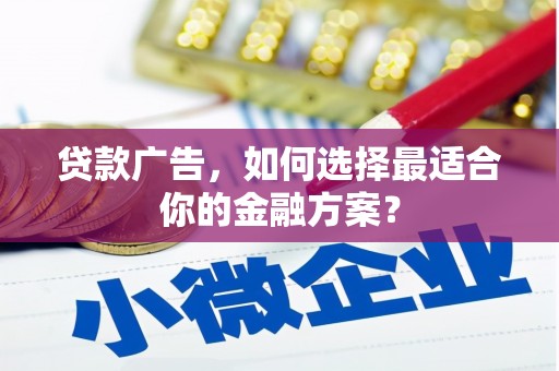 随州贷款广告，如何选择最适合你的金融方案？