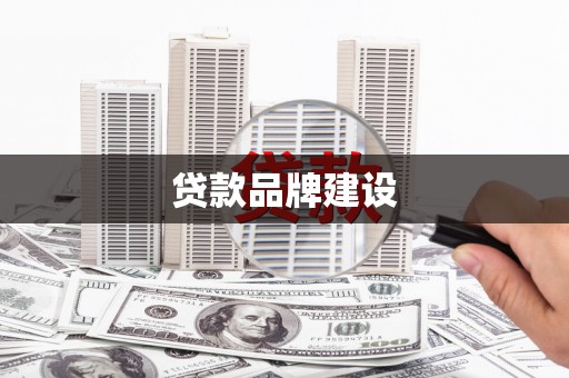 随州贷款品牌建设