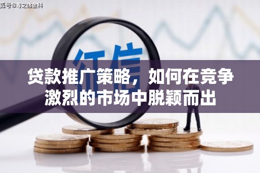 随州贷款推广策略，如何在竞争激烈的市场中脱颖而出