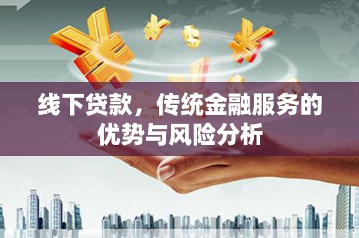 随州线下贷款，传统金融服务的优势与风险分析
