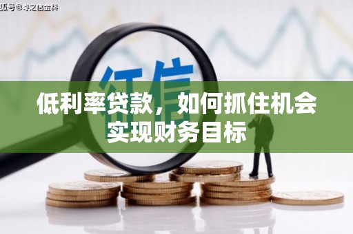 随州低利率贷款，如何抓住机会实现财务目标