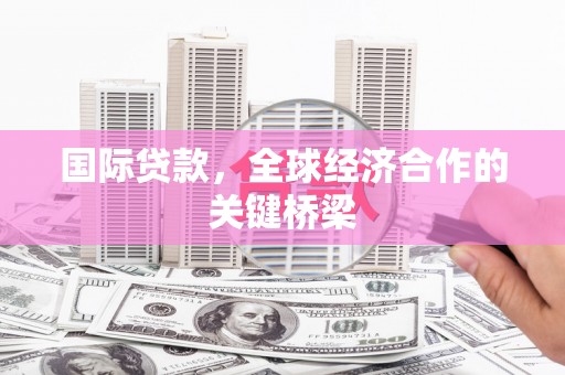 随州国际贷款，全球经济合作的关键桥梁