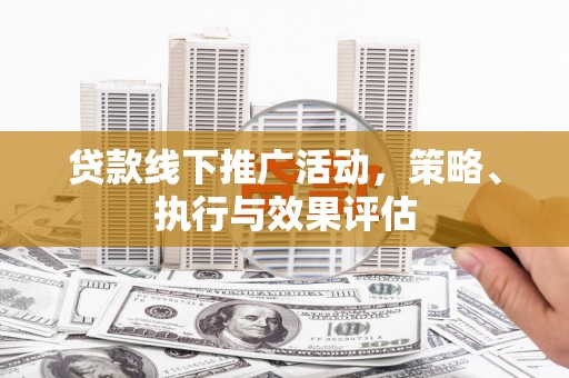 随州贷款线下推广活动，策略、执行与效果评估