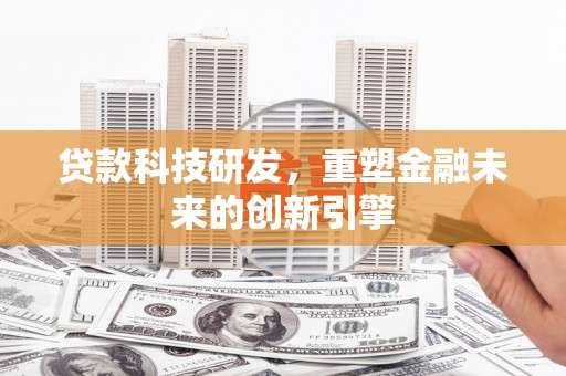 随州贷款科技研发，重塑金融未来的创新引擎