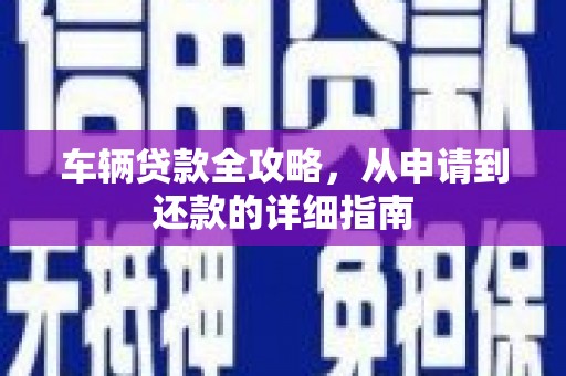 随州车辆贷款全攻略，从申请到还款的详细指南