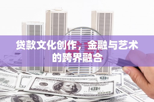 随州贷款文化创作，金融与艺术的跨界融合
