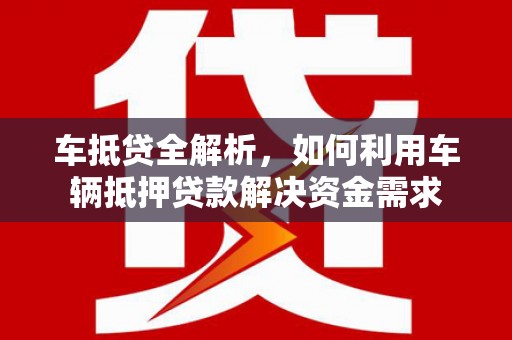 随州车抵贷全解析，如何利用车辆抵押贷款解决资金需求
