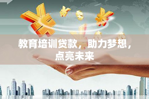 随州教育培训贷款，助力梦想，点亮未来