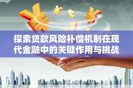 随州探索贷款风险补偿机制在现代金融中的关键作用与挑战