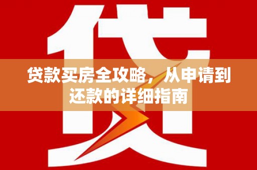 随州贷款买房全攻略，从申请到还款的详细指南
