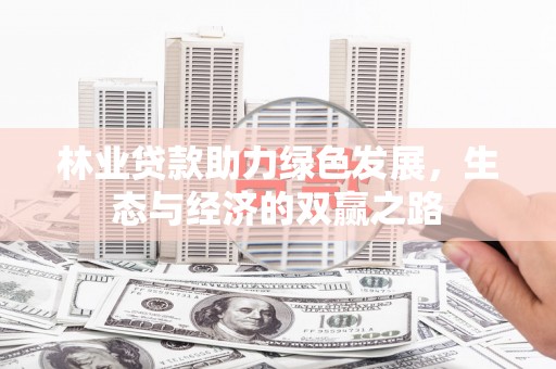 随州林业贷款助力绿色发展，生态与经济的双赢之路