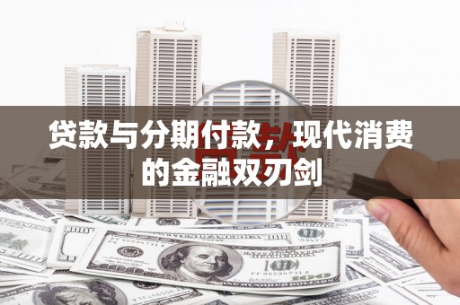 随州贷款与分期付款，现代消费的金融双刃剑