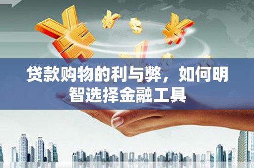 随州贷款购物的利与弊，如何明智选择金融工具