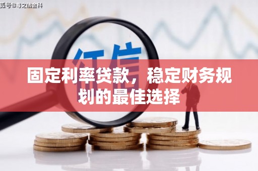 随州固定利率贷款，稳定财务规划的最佳选择