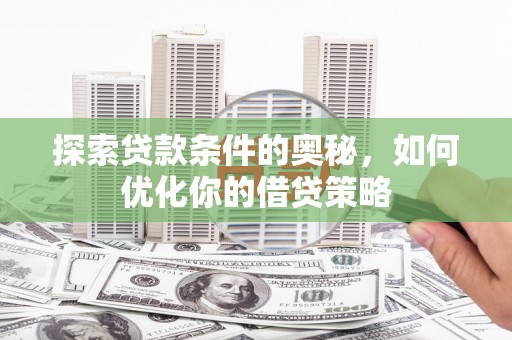 随州探索贷款条件的奥秘，如何优化你的借贷策略