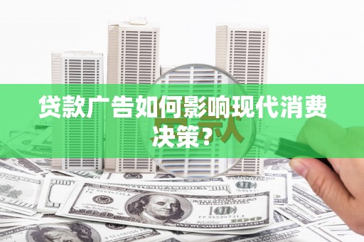 随州贷款广告如何影响现代消费决策？