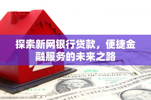 随州探索新网银行贷款，便捷金融服务的未来之路