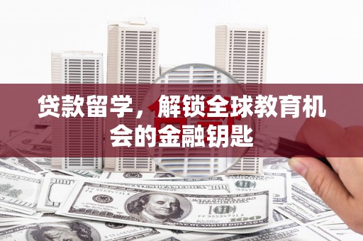 随州贷款留学，解锁全球教育机会的金融钥匙
