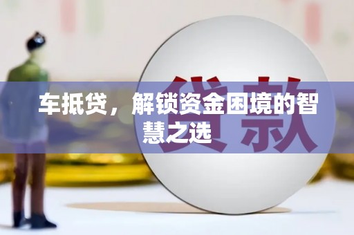 随州车抵贷，解锁资金困境的智慧之选