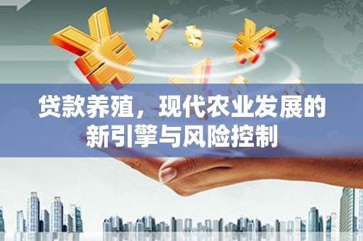 随州贷款养殖，现代农业发展的新引擎与风险控制