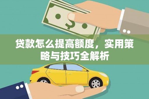 随州贷款怎么提高额度，实用策略与技巧全解析