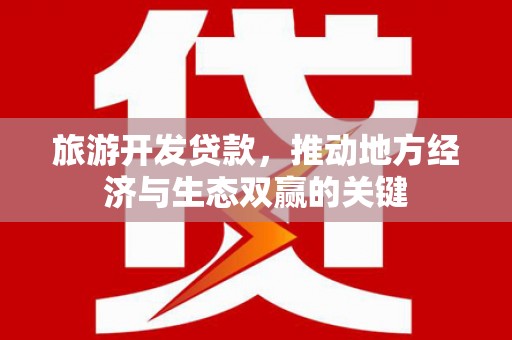 随州旅游开发贷款，推动地方经济与生态双赢的关键