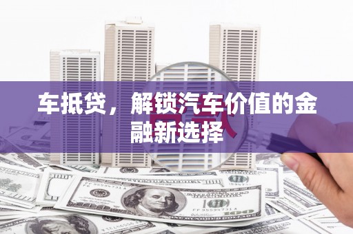 随州车抵贷，解锁汽车价值的金融新选择