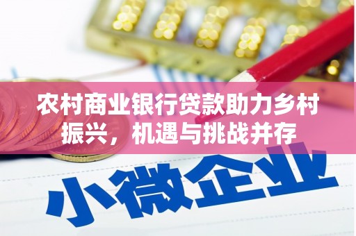 随州农村商业银行贷款助力乡村振兴，机遇与挑战并存