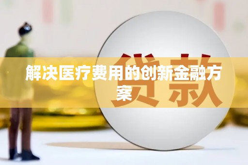 随州解决医疗费用的创新金融方案