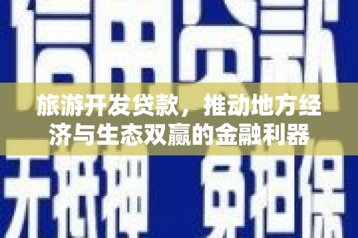 随州旅游开发贷款，推动地方经济与生态双赢的金融利器