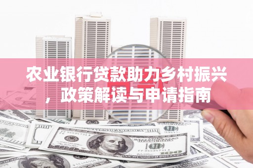 随州农业银行贷款助力乡村振兴，政策解读与申请指南