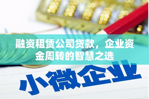 随州融资租赁公司贷款，企业资金周转的智慧之选