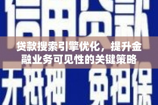随州贷款搜索引擎优化，提升金融业务可见性的关键策略