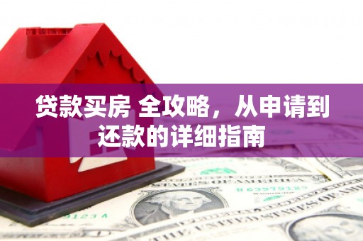 随州贷款买房 全攻略，从申请到还款的详细指南