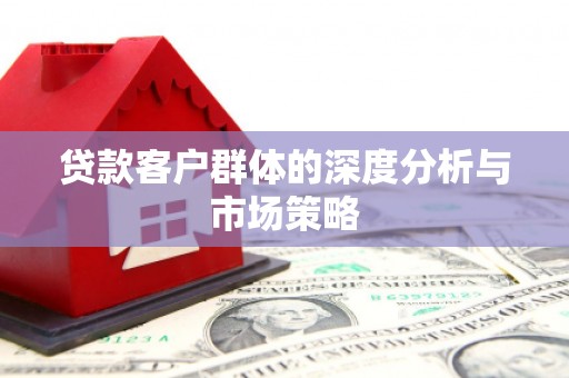 随州贷款客户群体的深度分析与市场策略