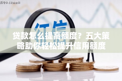 随州贷款怎么提高额度？五大策略助你轻松提升信用额度