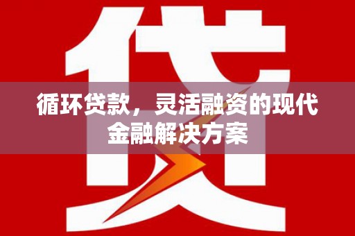 随州循环贷款，灵活融资的现代金融解决方案