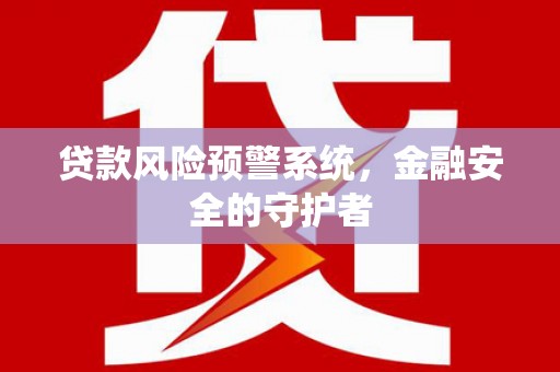 随州贷款风险预警系统，金融安全的守护者