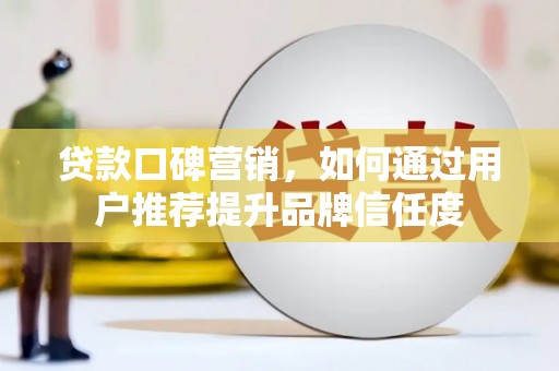 随州贷款口碑营销，如何通过用户推荐提升品牌信任度