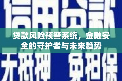 随州贷款风险预警系统，金融安全的守护者与未来趋势