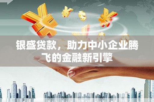 随州银盛贷款，助力中小企业腾飞的金融新引擎