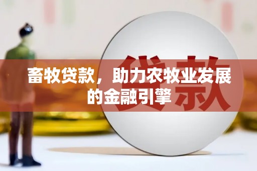 随州畜牧贷款，助力农牧业发展的金融引擎