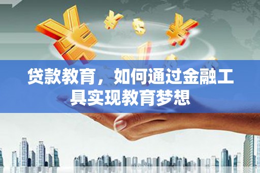 随州贷款教育，如何通过金融工具实现教育梦想