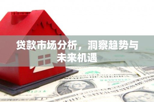 随州贷款市场分析，洞察趋势与未来机遇