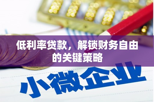 随州低利率贷款，解锁财务自由的关键策略