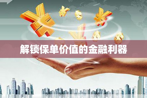 随州解锁保单价值的金融利器