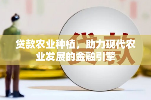 随州贷款农业种植，助力现代农业发展的金融引擎