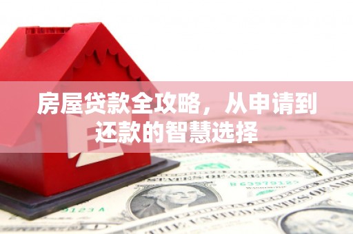 随州房屋贷款全攻略，从申请到还款的智慧选择