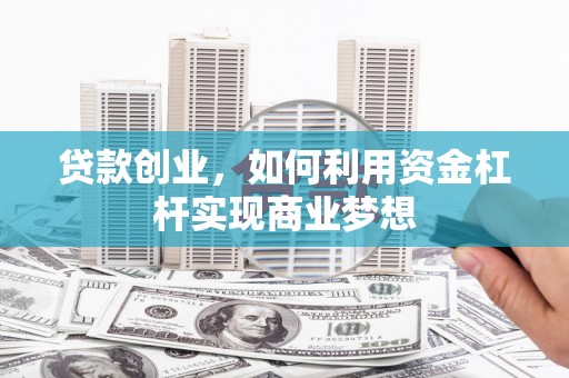 随州贷款创业，如何利用资金杠杆实现商业梦想